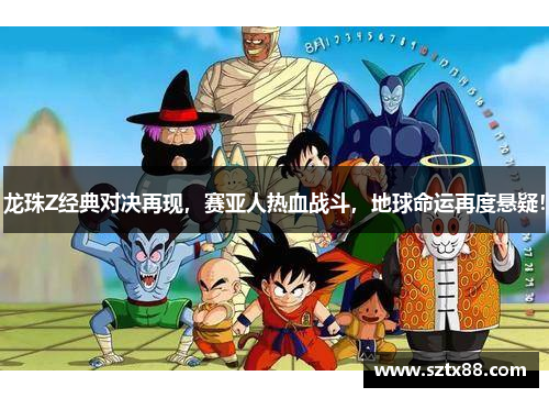 龙珠Z经典对决再现，赛亚人热血战斗，地球命运再度悬疑！