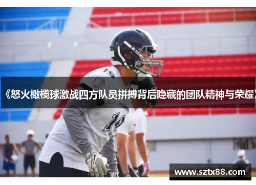《怒火橄榄球激战四方队员拼搏背后隐藏的团队精神与荣耀》